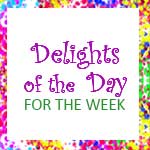 Delights of the day for the  week